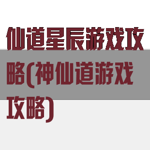 仙道星辰游戏攻略(神仙道游戏攻略)