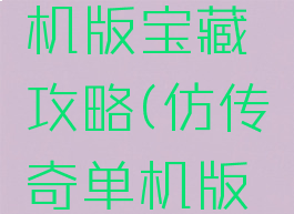 仿传奇单机版宝藏攻略(仿传奇单机版地图攻略)