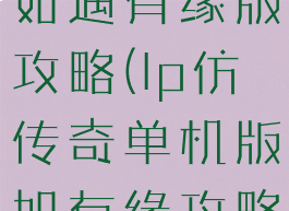 仿传奇单机如遇有缘版攻略(lp仿传奇单机版如有缘攻略)