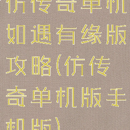 仿传奇单机如遇有缘版攻略(仿传奇单机版手机版)