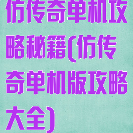 仿传奇单机攻略秘籍(仿传奇单机版攻略大全)