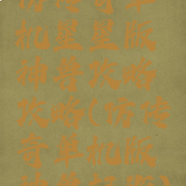 仿传奇单机星星版神兽攻略攻略(仿传奇单机版神兽起源)