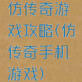 仿传奇游戏攻略(仿传奇手机游戏)