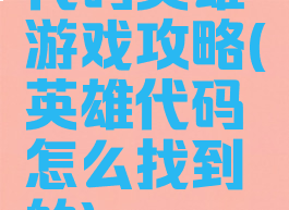 代码英雄游戏攻略(英雄代码怎么找到的)
