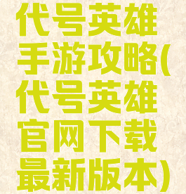 代号英雄手游攻略(代号英雄官网下载最新版本)