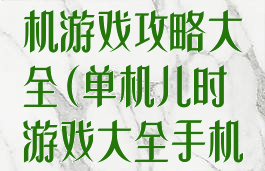 以前的手机单机游戏攻略大全(单机儿时游戏大全手机版)