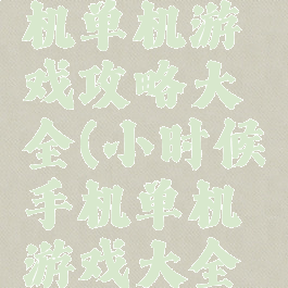 以前的手机单机游戏攻略大全(小时候手机单机游戏大全集)