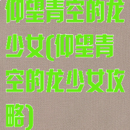 仰望青空的龙少女(仰望青空的龙少女攻略)
