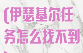 伊瑟基尔在哪(伊瑟基尔任务怎么找不到)