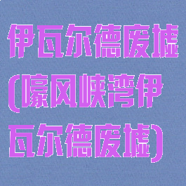 伊瓦尔德废墟(嚎风峡湾伊瓦尔德废墟)