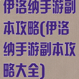 伊洛纳手游副本攻略(伊洛纳手游副本攻略大全)