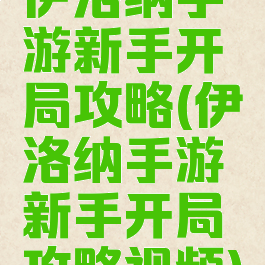伊洛纳手游新手开局攻略(伊洛纳手游新手开局攻略视频)