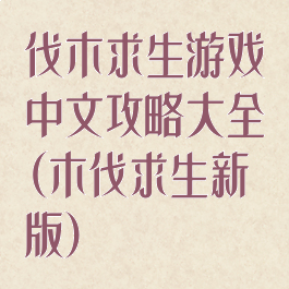 伐木求生游戏中文攻略大全(木伐求生新版)