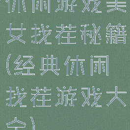 休闲游戏美女找茬秘籍(经典休闲找茬游戏大全)