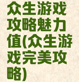 众生游戏攻略魅力值(众生游戏完美攻略)