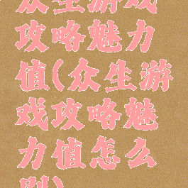 众生游戏攻略魅力值(众生游戏攻略魅力值怎么刷)