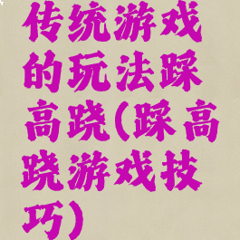 传统游戏的玩法踩高跷(踩高跷游戏技巧)