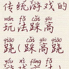 传统游戏的玩法踩高跷(踩高跷游戏方法)