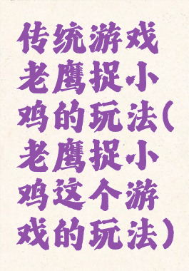 传统游戏老鹰捉小鸡的玩法(老鹰捉小鸡这个游戏的玩法)