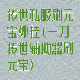 传世私服刷元宝外挂(一刀传世辅助器刷元宝)