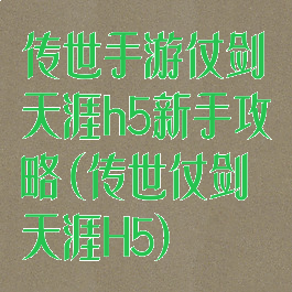 传世手游仗剑天涯h5新手攻略(传世仗剑天涯H5)