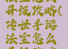 传世手游法宝怎么升级攻略(传世手游法宝怎么升级攻略图)
