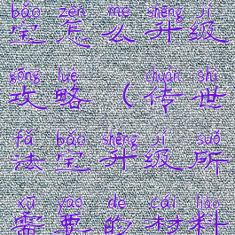 传世手游法宝怎么升级攻略(传世法宝升级所需要的材料)