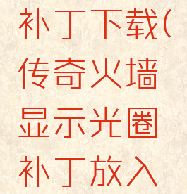 传奇火墙显示光圈补丁下载(传奇火墙显示光圈补丁放入哪个文件夹)