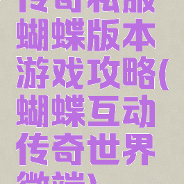传奇私服蝴蝶版本游戏攻略(蝴蝶互动传奇世界微端)