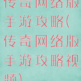传奇网络版手游攻略(传奇网络版手游攻略视频)