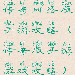 传奇网络版手游攻略(传奇版手游游戏攻略)