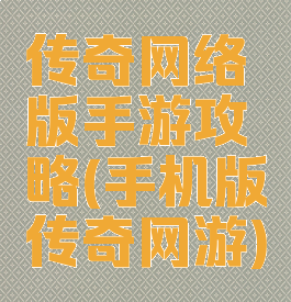 传奇网络版手游攻略(手机版传奇网游)