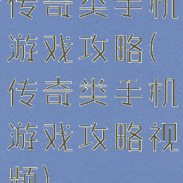 传奇类手机游戏攻略(传奇类手机游戏攻略视频)