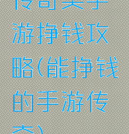 传奇类手游挣钱攻略(能挣钱的手游传奇)