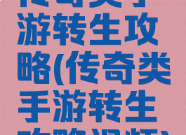 传奇类手游转生攻略(传奇类手游转生攻略视频)