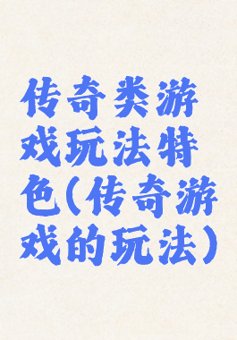 传奇类游戏玩法特色(传奇游戏的玩法)