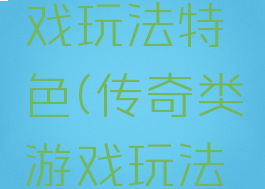 传奇类游戏玩法特色(传奇类游戏玩法特色攻略)
