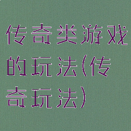 传奇类游戏的玩法(传奇玩法)