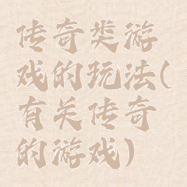 传奇类游戏的玩法(有关传奇的游戏)