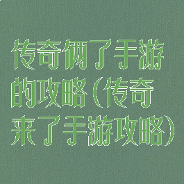 传奇俩了手游的攻略(传奇来了手游攻略)