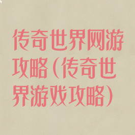 传奇世界网游攻略(传奇世界游戏攻略)