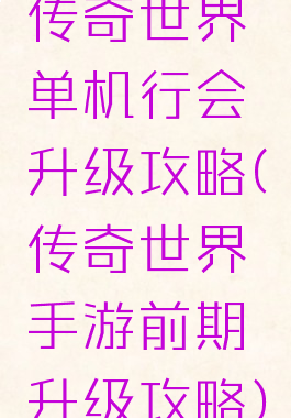 传奇世界单机行会升级攻略(传奇世界手游前期升级攻略)