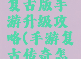 传奇世界复古版手游升级攻略(手游复古传奇怎么升级快)