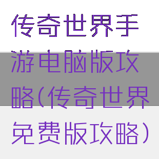 传奇世界手游电脑版攻略(传奇世界免费版攻略)