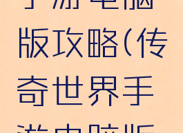 传奇世界手游电脑版攻略(传奇世界手游电脑版攻略图)