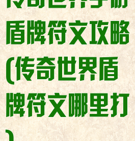 传奇世界手游盾牌符文攻略(传奇世界盾牌符文哪里打)
