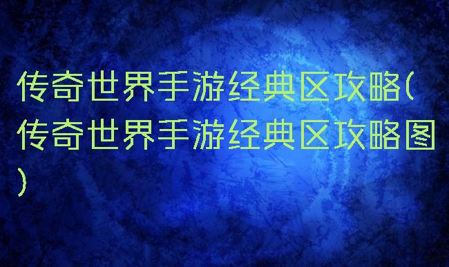传奇世界手游经典区攻略(传奇世界手游经典区攻略图)
