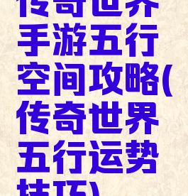 传奇世界手游五行空间攻略(传奇世界五行运势技巧)