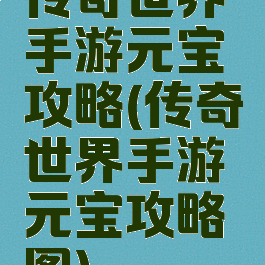 传奇世界手游元宝攻略(传奇世界手游元宝攻略图)
