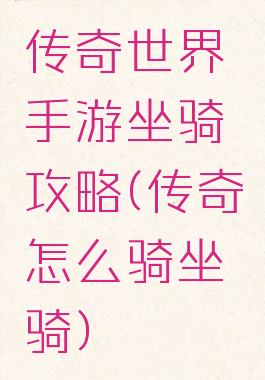 传奇世界手游坐骑攻略(传奇怎么骑坐骑)